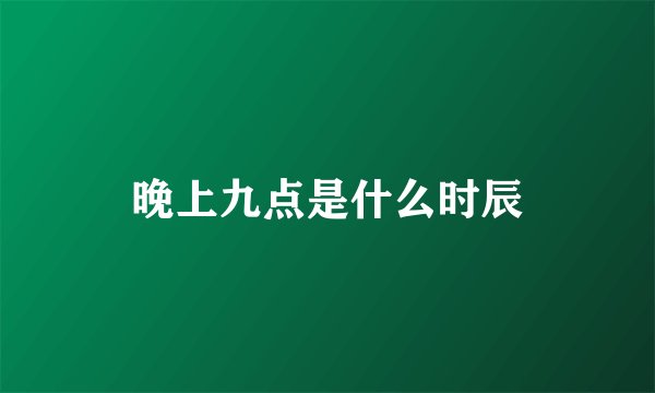 晚上九点是什么时辰