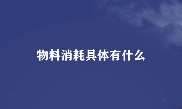 物料消耗具体有什么