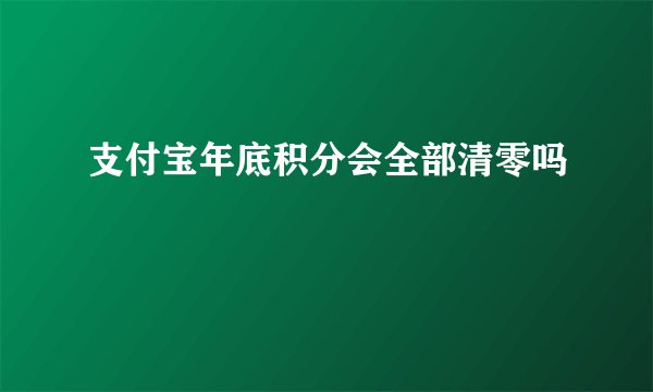 支付宝年底积分会全部清零吗
