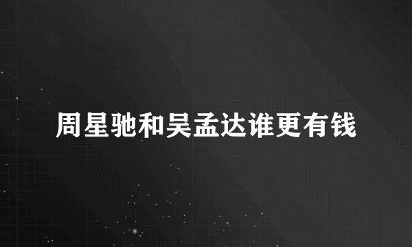 周星驰和吴孟达谁更有钱