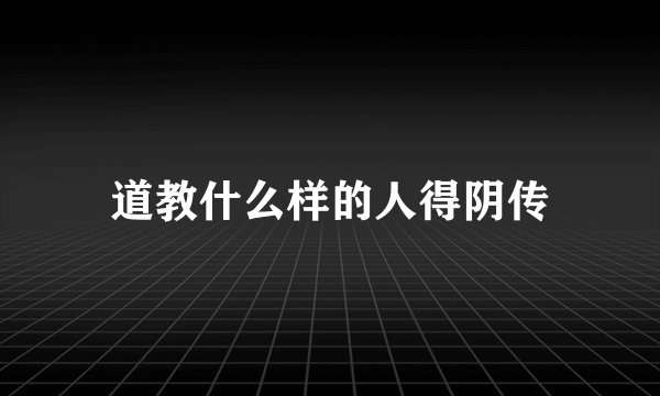 道教什么样的人得阴传