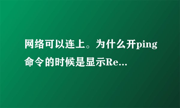 网络可以连上。为什么开ping命令的时候是显示Request timed out？是什么情况
