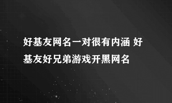 好基友网名一对很有内涵 好基友好兄弟游戏开黑网名