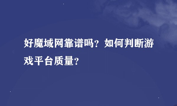 好魔域网靠谱吗？如何判断游戏平台质量？