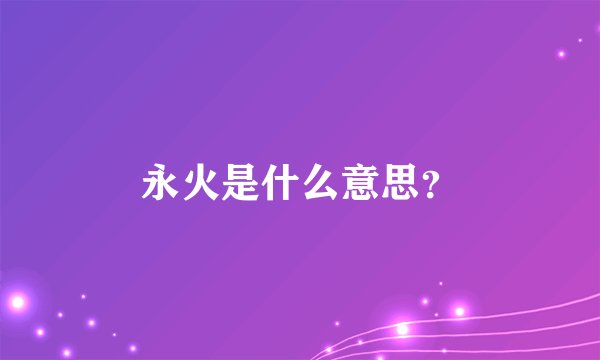 永火是什么意思？