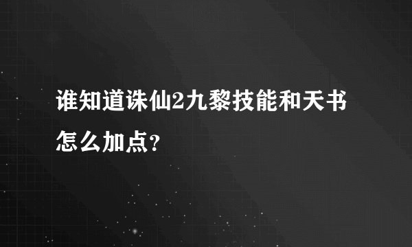 谁知道诛仙2九黎技能和天书怎么加点？