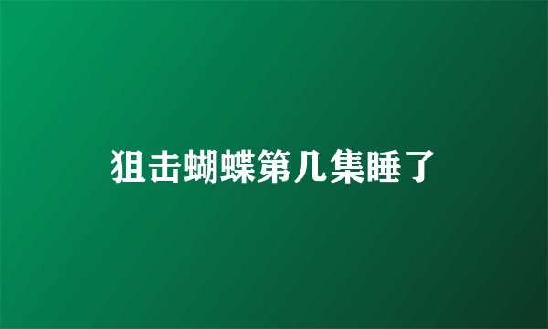 狙击蝴蝶第几集睡了
