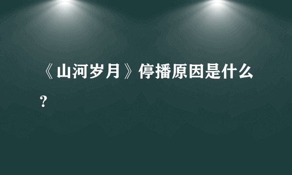 《山河岁月》停播原因是什么？