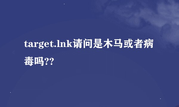 target.lnk请问是木马或者病毒吗??