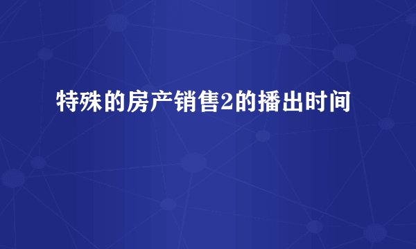 特殊的房产销售2的播出时间