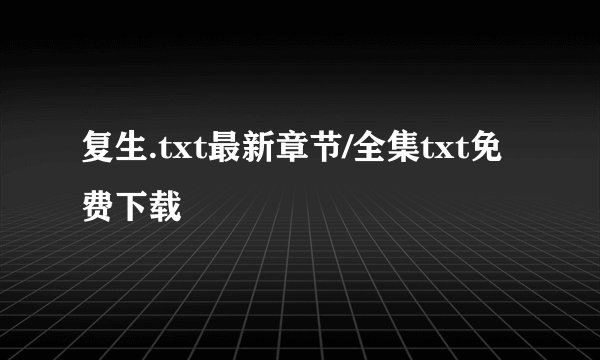 复生.txt最新章节/全集txt免费下载