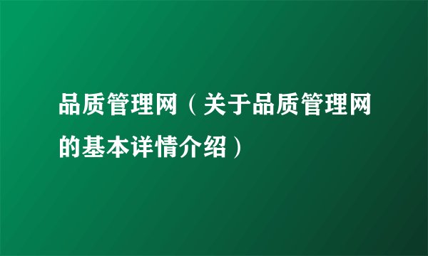 品质管理网（关于品质管理网的基本详情介绍）