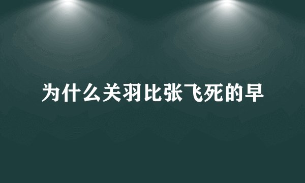 为什么关羽比张飞死的早