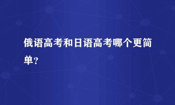 俄语高考和日语高考哪个更简单？