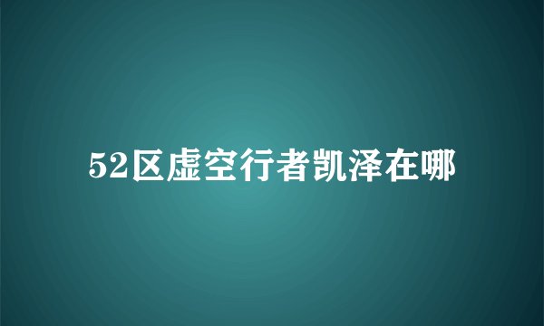 52区虚空行者凯泽在哪