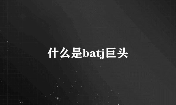 什么是batj巨头