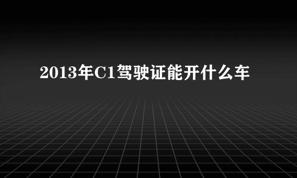 2013年C1驾驶证能开什么车