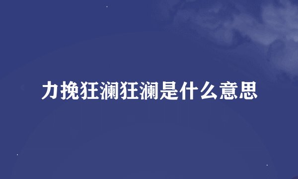 力挽狂澜狂澜是什么意思