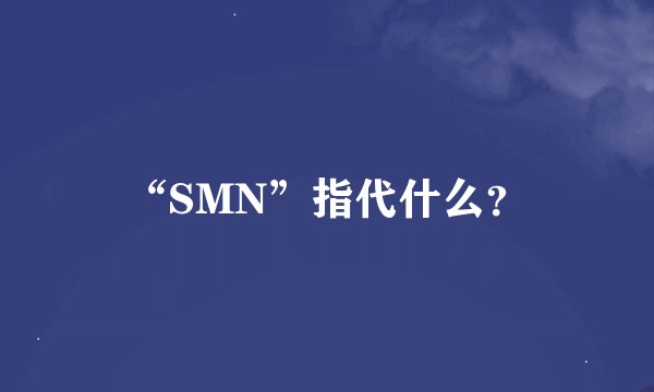 “SMN”指代什么？