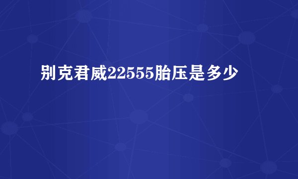 别克君威22555胎压是多少