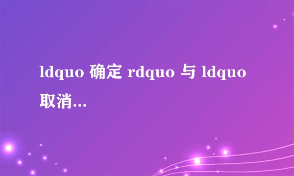 ldquo 确定 rdquo 与 ldquo 取消 rdquo
