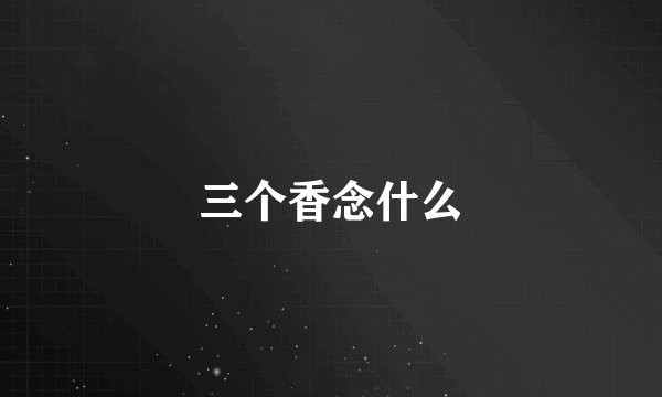 三个香念什么