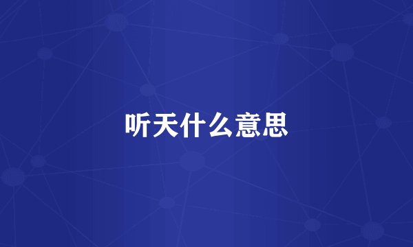 听天什么意思