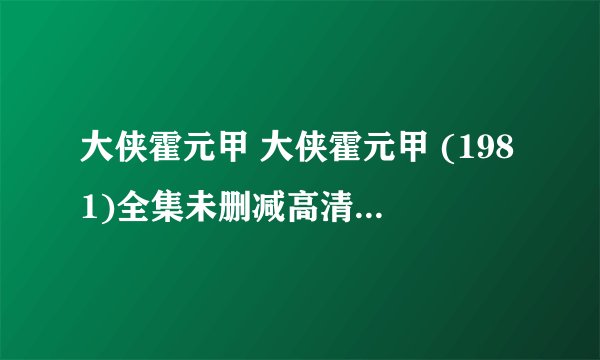 大侠霍元甲 大侠霍元甲 (1981)全集未删减高清版免费下载