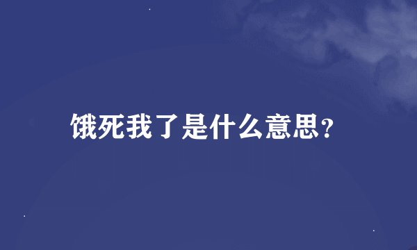 饿死我了是什么意思？
