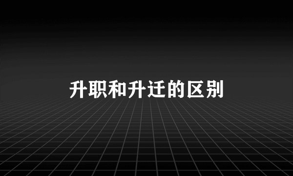 升职和升迁的区别