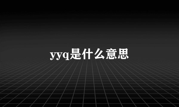 yyq是什么意思