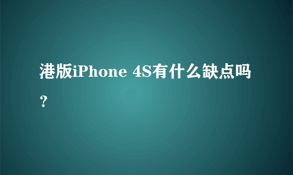 港版iPhone 4S有什么缺点吗？