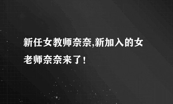 新任女教师奈奈,新加入的女老师奈奈来了！