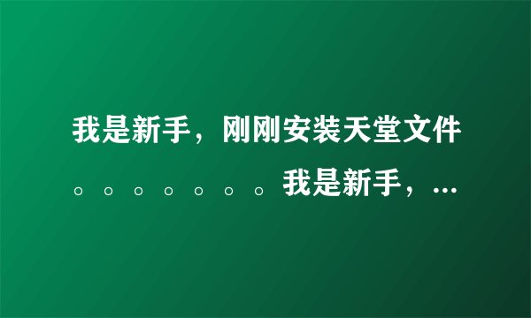 我是新手，刚刚安装天堂文件。。。。。。。我是新手，刚刚安装天堂文