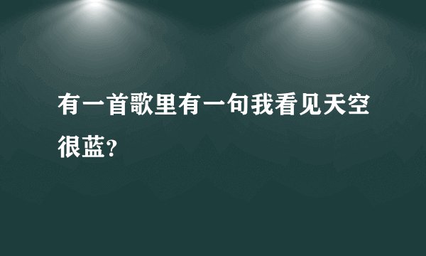 有一首歌里有一句我看见天空很蓝？