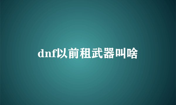 dnf以前租武器叫啥
