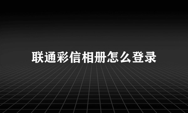 联通彩信相册怎么登录