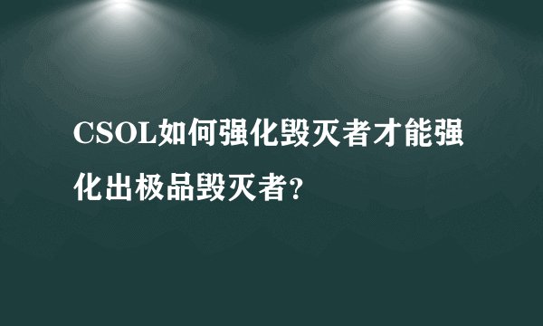 CSOL如何强化毁灭者才能强化出极品毁灭者？