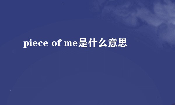 piece of me是什么意思