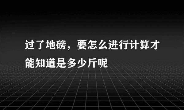 过了地磅，要怎么进行计算才能知道是多少斤呢