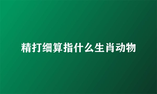 精打细算指什么生肖动物