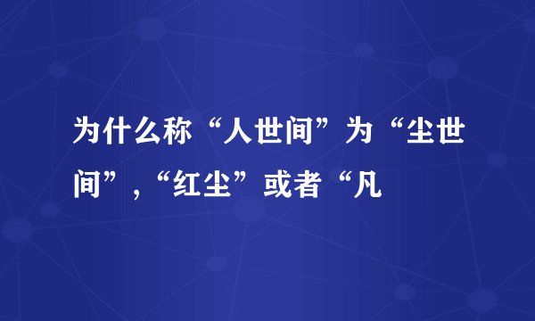 为什么称“人世间”为“尘世间”,“红尘”或者“凡