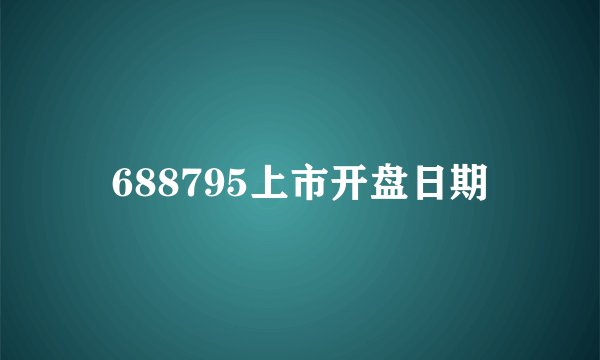 688795上市开盘日期