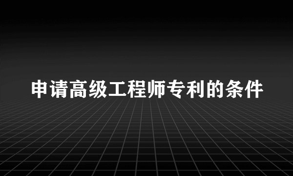 申请高级工程师专利的条件
