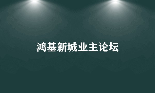 鸿基新城业主论坛