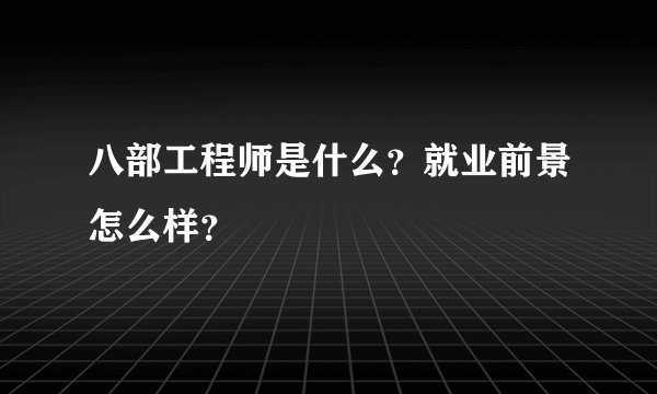 八部工程师是什么？就业前景怎么样？