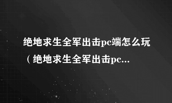 绝地求生全军出击pc端怎么玩（绝地求生全军出击pc教程分享）