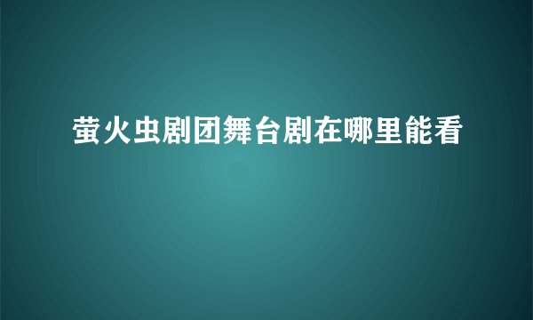 萤火虫剧团舞台剧在哪里能看