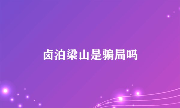 卤泊梁山是骗局吗