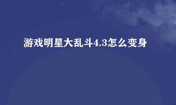 游戏明星大乱斗4.3怎么变身